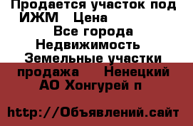 Продается участок под ИЖМ › Цена ­ 500 000 - Все города Недвижимость » Земельные участки продажа   . Ненецкий АО,Хонгурей п.